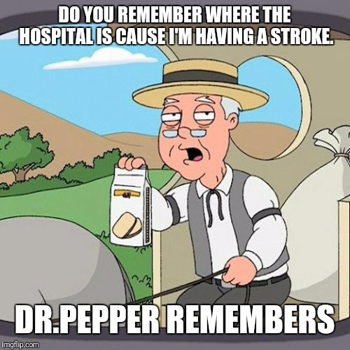Pepperidge Farm Remembers | DO YOU REMEMBER WHERE THE HOSPITAL IS CAUSE I'M HAVING A STROKE. DR.PEPPER REMEMBERS | image tagged in memes,pepperidge farm remembers | made w/ Imgflip meme maker