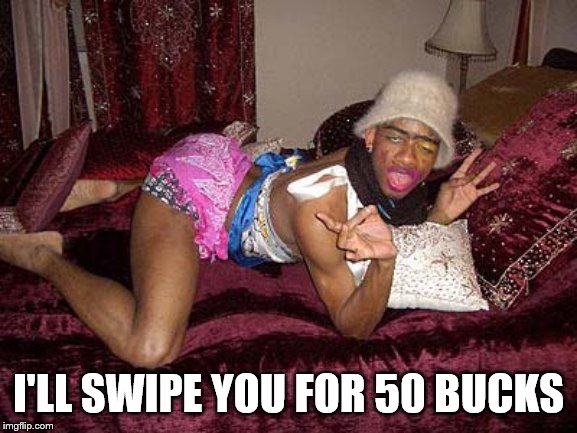 Crack Whore | I'LL SWIPE YOU FOR 50 BUCKS | image tagged in crack whore | made w/ Imgflip meme maker