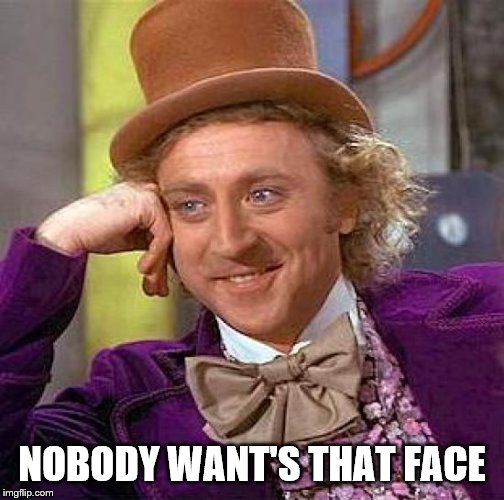 Creepy Condescending Wonka Meme | NOBODY WANT'S THAT FACE | image tagged in memes,creepy condescending wonka | made w/ Imgflip meme maker