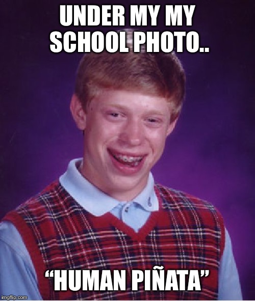 Bad Luck Brian Meme | UNDER MY MY SCHOOL PHOTO.. “HUMAN PIÑATA” | image tagged in memes,bad luck brian | made w/ Imgflip meme maker
