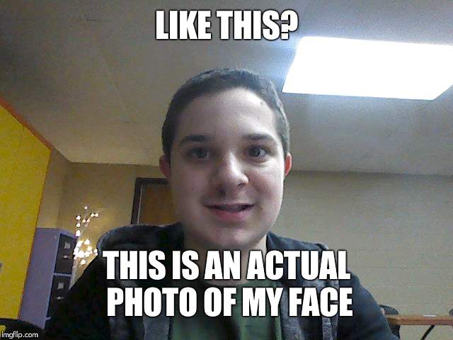 LIKE THIS? THIS IS AN ACTUAL PHOTO OF MY FACE | made w/ Imgflip meme maker