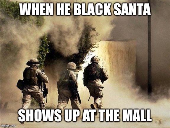 marines run towards the sound of chaos, that's nice! the army ta | WHEN HE BLACK SANTA; SHOWS UP AT THE MALL | image tagged in marines run towards the sound of chaos that's nice the army ta | made w/ Imgflip meme maker