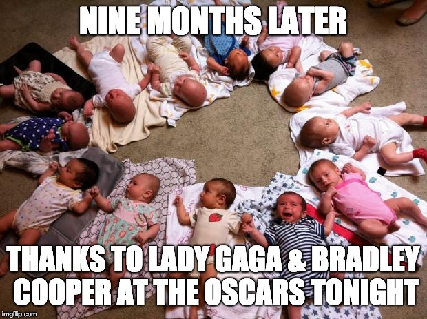 lots of babies | NINE MONTHS LATER; THANKS TO LADY GAGA & BRADLEY COOPER AT THE OSCARS TONIGHT | image tagged in lots of babies | made w/ Imgflip meme maker