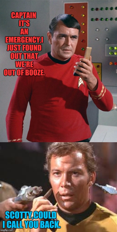 Trekking The Booze Cruise | CAPTAIN IT'S AN EMERGENCY,I JUST FOUND OUT THAT WE'RE OUT OF BOOZE. SCOTTY,COULD I CALL YOU BACK. | image tagged in star trek,captain kirk,kirk,scotty,star trek scotty | made w/ Imgflip meme maker