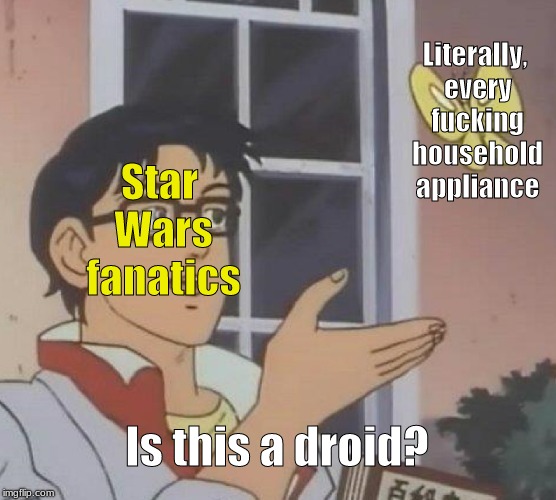 Is This A Pigeon | Literally, every fucking household appliance; Star Wars fanatics; Is this a droid? | image tagged in memes,is this a pigeon,star wars | made w/ Imgflip meme maker