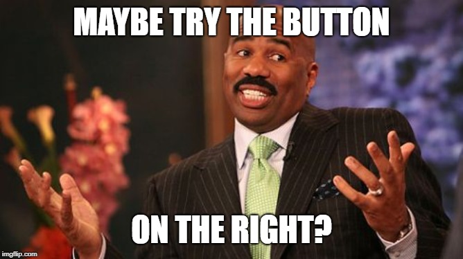 MAYBE TRY THE BUTTON ON THE RIGHT? | image tagged in memes,steve harvey | made w/ Imgflip meme maker