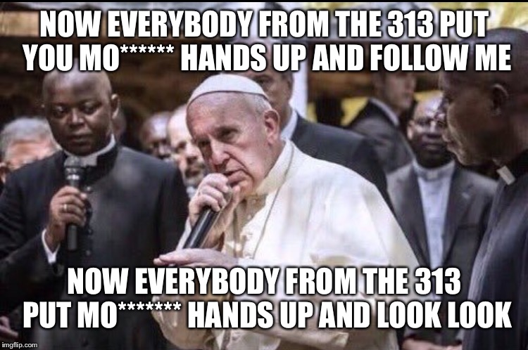 NOW EVERYBODY FROM THE 313 PUT YOU MO****** HANDS UP AND FOLLOW ME; NOW EVERYBODY FROM THE 313 PUT MO******* HANDS UP AND LOOK LOOK | image tagged in memes,rap,eminem | made w/ Imgflip meme maker