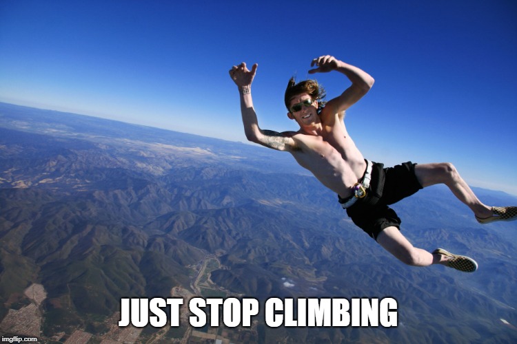 skydive without a parachute | JUST STOP CLIMBING | image tagged in skydive without a parachute | made w/ Imgflip meme maker