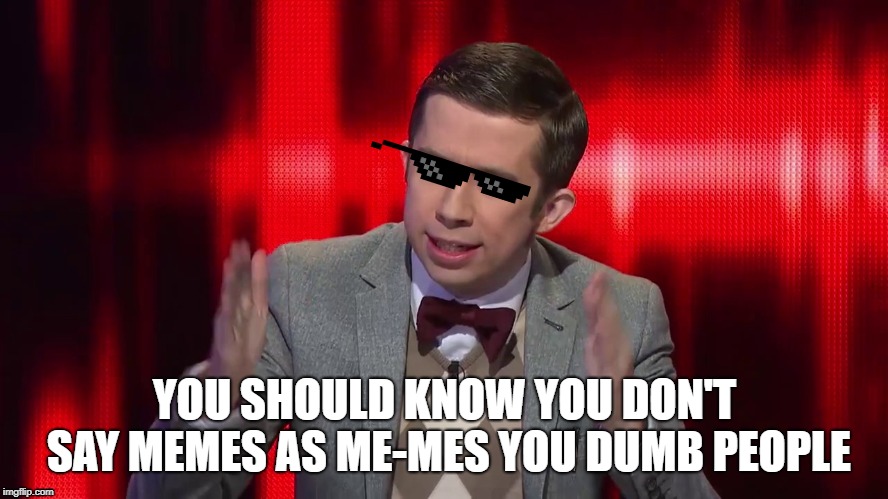 Super nerd the chase Australia | YOU SHOULD KNOW YOU DON'T SAY MEMES AS ME-MES YOU DUMB PEOPLE | image tagged in super nerd the chase australia | made w/ Imgflip meme maker