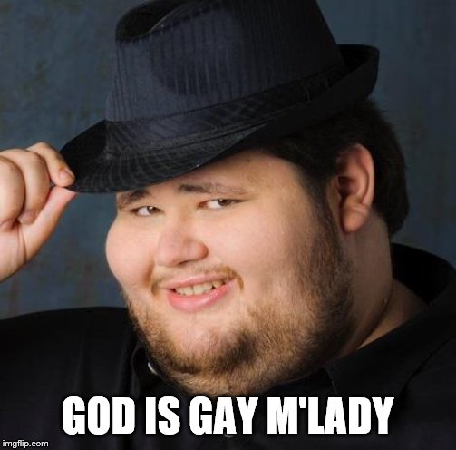 Fedora-guy | GOD IS GAY M'LADY | image tagged in fedora-guy | made w/ Imgflip meme maker