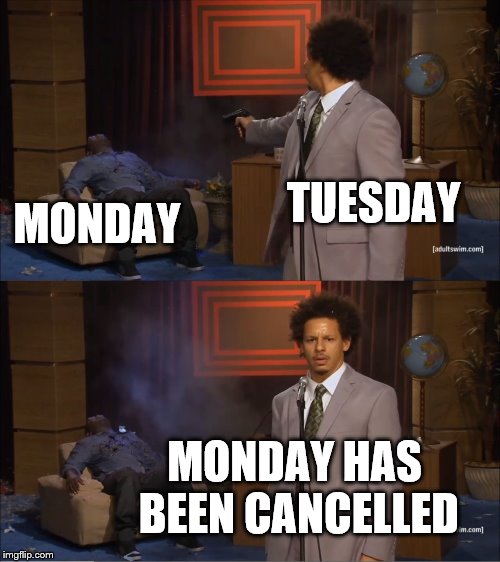 Who Killed Hannibal Meme | TUESDAY; MONDAY; MONDAY HAS BEEN CANCELLED | image tagged in memes,who killed hannibal | made w/ Imgflip meme maker