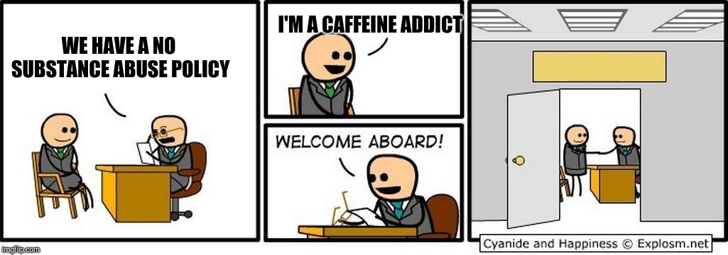 Job Interview | WE HAVE A NO SUBSTANCE ABUSE POLICY I'M A CAFFEINE ADDICT | image tagged in job interview | made w/ Imgflip meme maker