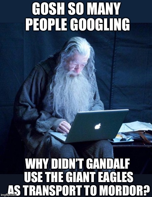 Computer Gandalf | GOSH SO MANY PEOPLE GOOGLING WHY DIDN’T GANDALF USE THE GIANT EAGLES AS TRANSPORT TO MORDOR? | image tagged in computer gandalf | made w/ Imgflip meme maker