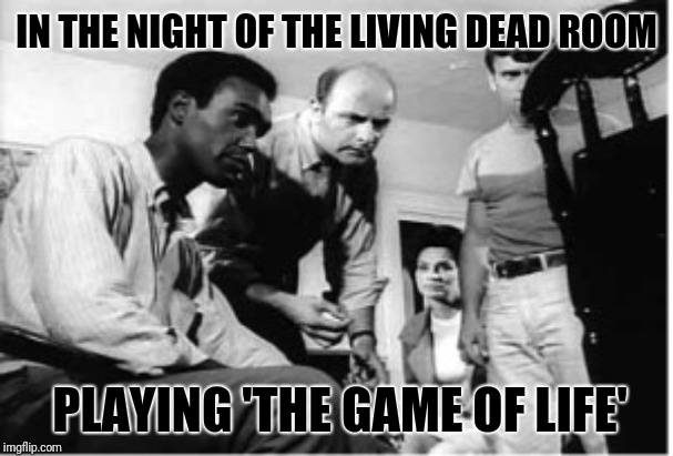 IN THE NIGHT OF THE LIVING DEAD ROOM PLAYING 'THE GAME OF LIFE' | made w/ Imgflip meme maker