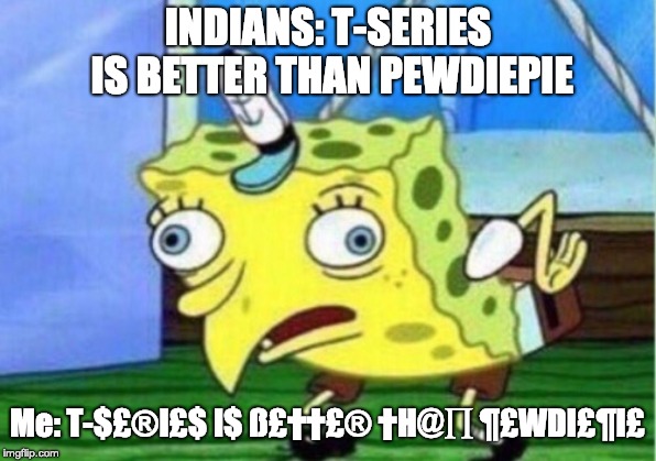 Mocking Spongebob Meme | INDIANS: T-SERIES IS BETTER THAN PEWDIEPIE; Me: T-$£®I£$ I$ ß£††£® †H@∏ ¶£WDI£¶I£ | image tagged in memes,mocking spongebob | made w/ Imgflip meme maker