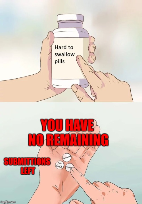 Hard To Swallow Pills Meme | YOU HAVE NO REMAINING; SUBMITTIONS LEFT | image tagged in memes,hard to swallow pills | made w/ Imgflip meme maker