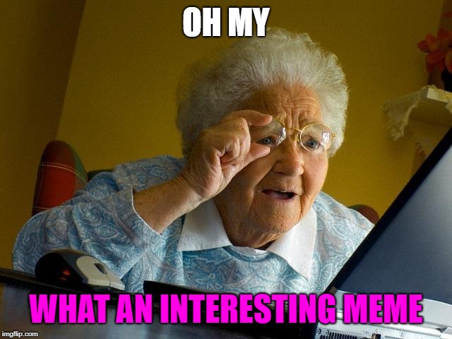 Grandma Finds The Internet Meme | OH MY WHAT AN INTERESTING MEME | image tagged in memes,grandma finds the internet | made w/ Imgflip meme maker