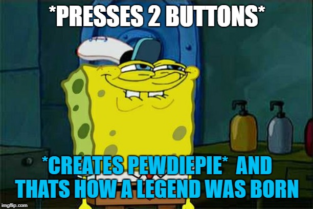 Don't You Squidward Meme | *PRESSES 2 BUTTONS* *CREATES PEWDIEPIE*  AND THATS HOW A LEGEND WAS BORN | image tagged in memes,dont you squidward | made w/ Imgflip meme maker