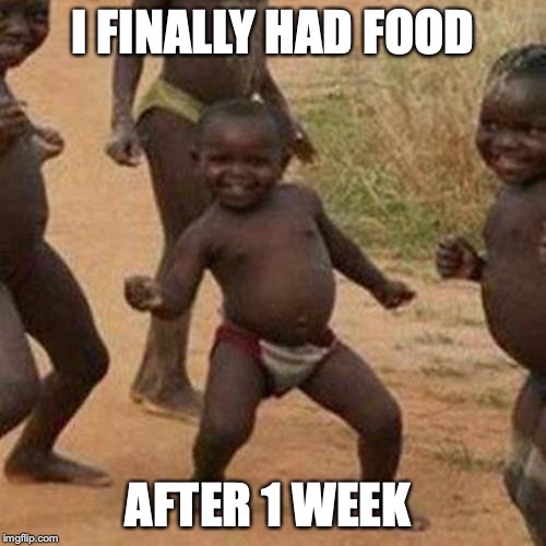 Third World Success Kid Meme | I FINALLY HAD FOOD; AFTER 1 WEEK | image tagged in memes,third world success kid | made w/ Imgflip meme maker