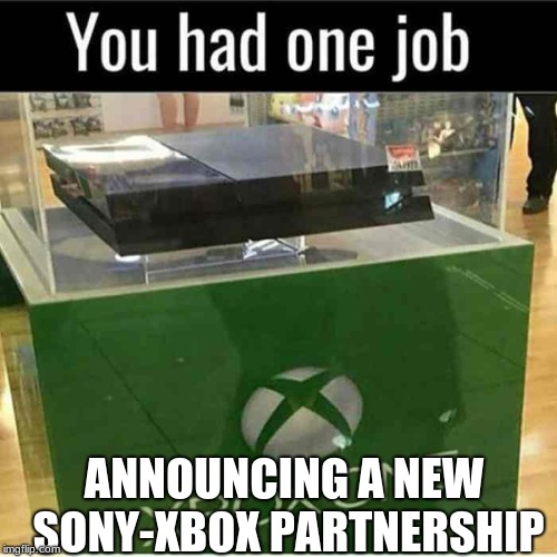 you had one job  | ANNOUNCING A NEW SONY-XBOX PARTNERSHIP | image tagged in you had one job,xbox vs ps4,xbox one,xbox,ps4 | made w/ Imgflip meme maker