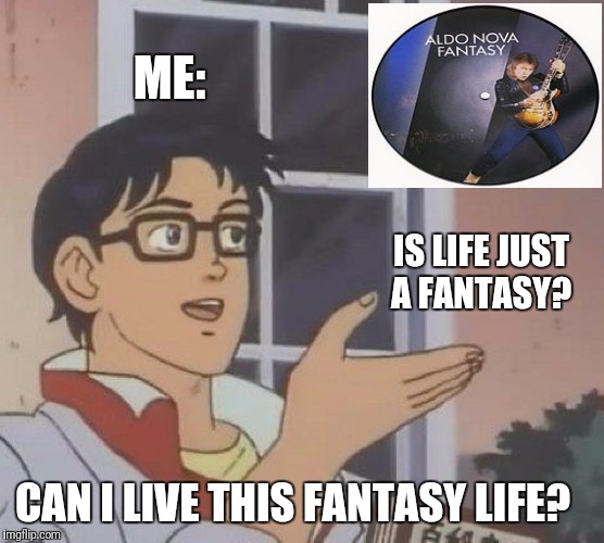 Is This A Pigeon | ME:; IS LIFE JUST A FANTASY? CAN I LIVE THIS FANTASY LIFE? | image tagged in memes,is this a pigeon | made w/ Imgflip meme maker