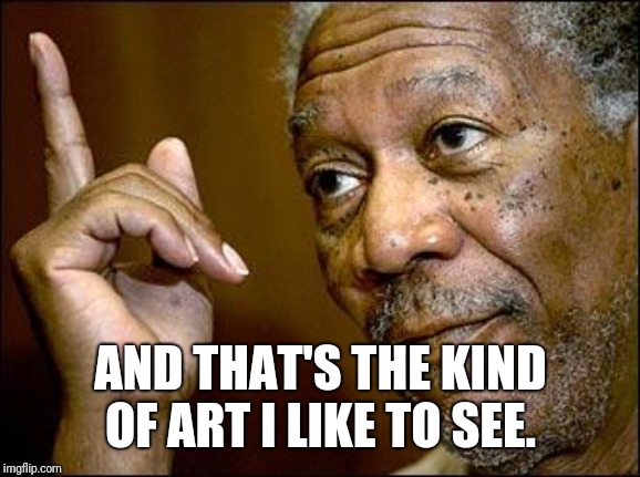 This Morgan Freeman | AND THAT'S THE KIND OF ART I LIKE TO SEE. | image tagged in this morgan freeman | made w/ Imgflip meme maker