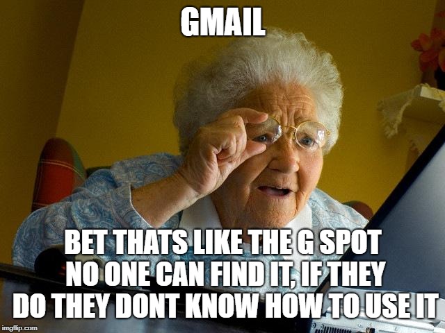 Grandma Finds The Internet | GMAIL; BET THATS LIKE THE G SPOT NO ONE CAN FIND IT, IF THEY DO THEY DONT KNOW HOW TO USE IT | image tagged in memes,grandma finds the internet | made w/ Imgflip meme maker