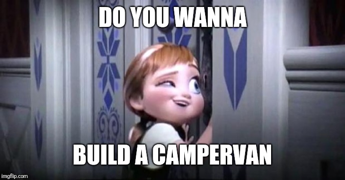 frozen little anna | DO YOU WANNA; BUILD A CAMPERVAN | image tagged in frozen little anna | made w/ Imgflip meme maker