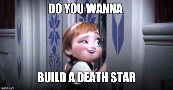 frozen little anna |  DO YOU WANNA; BUILD A DEATH STAR | image tagged in frozen little anna | made w/ Imgflip meme maker