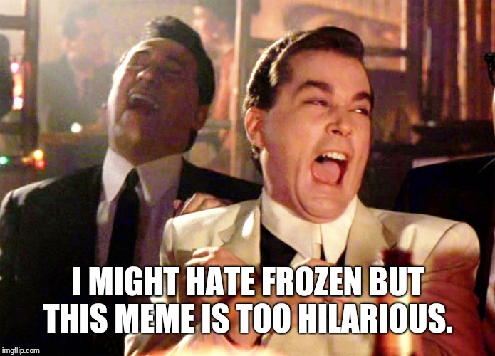 Good Fellas Hilarious Meme | I MIGHT HATE FROZEN BUT THIS MEME IS TOO HILARIOUS. | image tagged in memes,good fellas hilarious | made w/ Imgflip meme maker