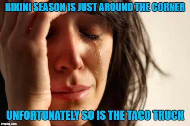 Those taco trucks are always screwing up my diets!!! | BIKINI SEASON IS JUST AROUND THE CORNER; UNFORTUNATELY SO IS THE TACO TRUCK | image tagged in memes,first world problems,dieting,funny,taco trucks,mexican food | made w/ Imgflip meme maker
