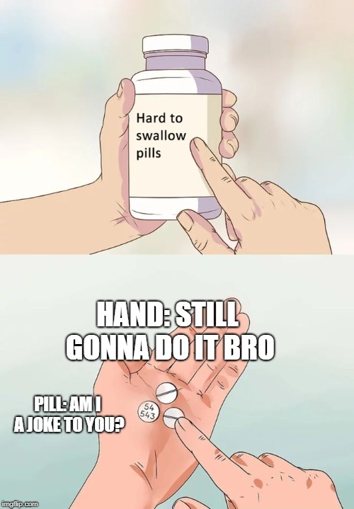Hard To Swallow Pills | HAND: STILL GONNA DO IT BRO; PILL: AM I A JOKE TO YOU? | image tagged in memes,hard to swallow pills | made w/ Imgflip meme maker