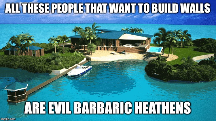 ALL THESE PEOPLE THAT WANT TO BUILD WALLS; ARE EVIL BARBARIC HEATHENS | image tagged in snob,memes,funny,rich people | made w/ Imgflip meme maker