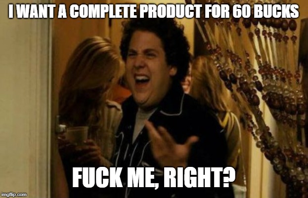 I Know Fuck Me Right Meme | I WANT A COMPLETE PRODUCT FOR 60 BUCKS; FUCK ME, RIGHT? | image tagged in memes,i know fuck me right | made w/ Imgflip meme maker