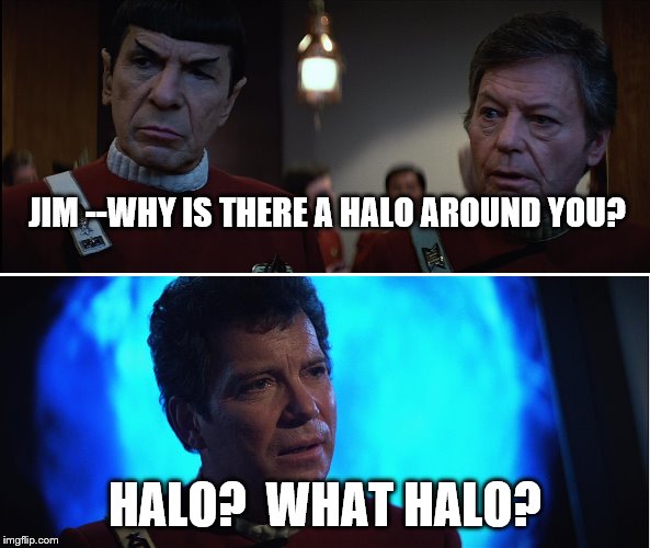 Halo --Aura--whatever | JIM --WHY IS THERE A HALO AROUND YOU? HALO?  WHAT HALO? | image tagged in star trek v kirk spock mccoy | made w/ Imgflip meme maker