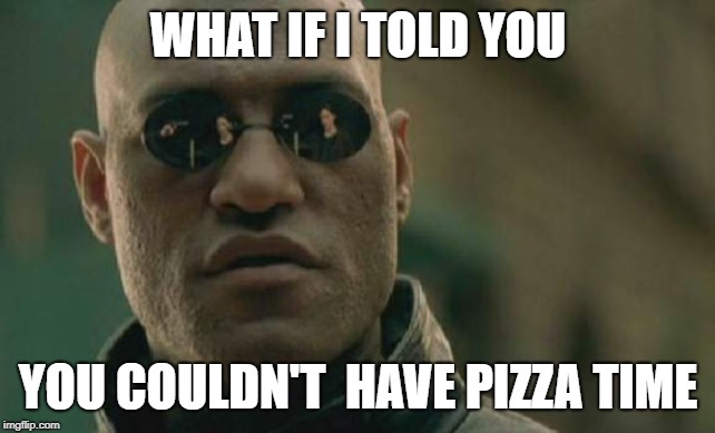 Matrix Morpheus | WHAT IF I TOLD YOU; YOU COULDN'T  HAVE PIZZA TIME | image tagged in memes,matrix morpheus | made w/ Imgflip meme maker