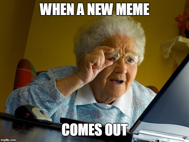 Grandma Finds The Internet | WHEN A NEW MEME; COMES OUT | image tagged in memes,grandma finds the internet | made w/ Imgflip meme maker