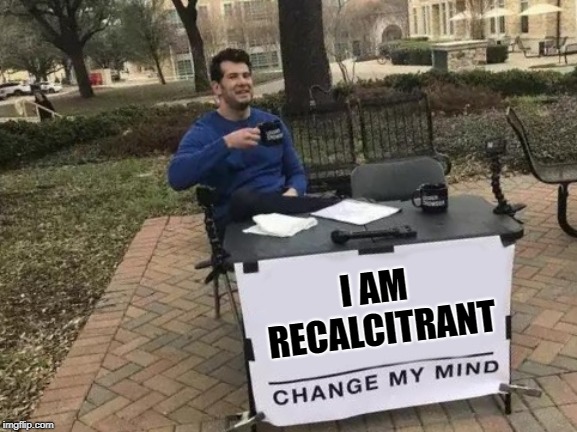 This would work better if it were a paradox | I AM RECALCITRANT | image tagged in change my mind,memes,stubborn | made w/ Imgflip meme maker