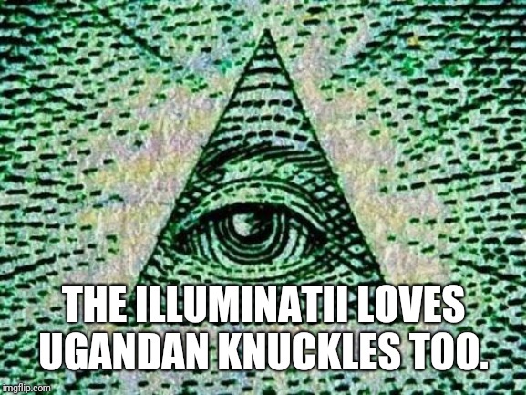 Illuminati | THE ILLUMINATII LOVES UGANDAN KNUCKLES TOO. | image tagged in illuminati | made w/ Imgflip meme maker