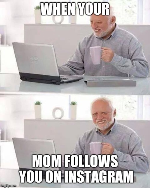 Hide the Pain Harold Meme | WHEN YOUR; MOM FOLLOWS YOU ON INSTAGRAM | image tagged in memes,hide the pain harold | made w/ Imgflip meme maker