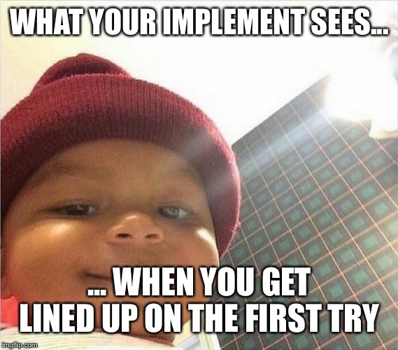 Perfect farmer  | WHAT YOUR IMPLEMENT SEES... ... WHEN YOU GET LINED UP ON THE FIRST TRY | image tagged in mischief baby,farmer,tractor,funny | made w/ Imgflip meme maker