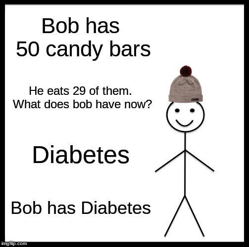 They're not wrong. Daily post! | Bob has 50 candy bars; He eats 29 of them. What does bob have now? Diabetes; Bob has Diabetes | image tagged in memes,bob,diabetes,funny,candy bar,daily post | made w/ Imgflip meme maker