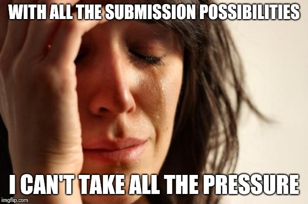 First World Problems Meme | WITH ALL THE SUBMISSION POSSIBILITIES I CAN'T TAKE ALL THE PRESSURE | image tagged in memes,first world problems | made w/ Imgflip meme maker