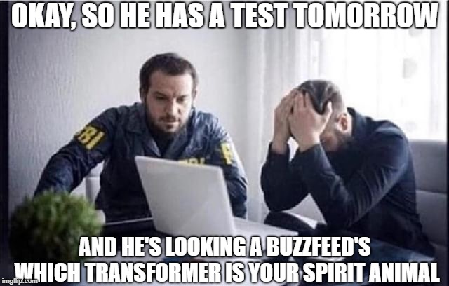FBI Guys | OKAY, SO HE HAS A TEST TOMORROW; AND HE'S LOOKING A BUZZFEED'S WHICH TRANSFORMER IS YOUR SPIRIT ANIMAL | image tagged in fbi guys | made w/ Imgflip meme maker