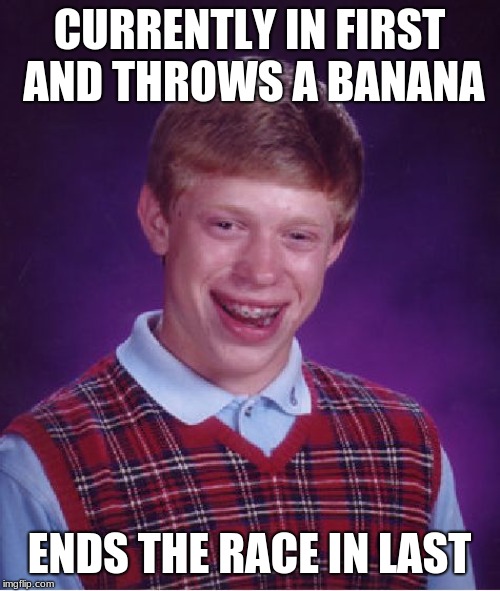 Bad Luck Brian Meme | CURRENTLY IN FIRST AND THROWS A BANANA ENDS THE RACE IN LAST | image tagged in memes,bad luck brian | made w/ Imgflip meme maker