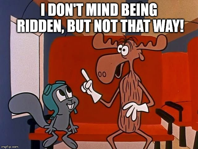 Moose ride | I DON'T MIND BEING RIDDEN, BUT NOT THAT WAY! | image tagged in rocky and bullwinkle | made w/ Imgflip meme maker
