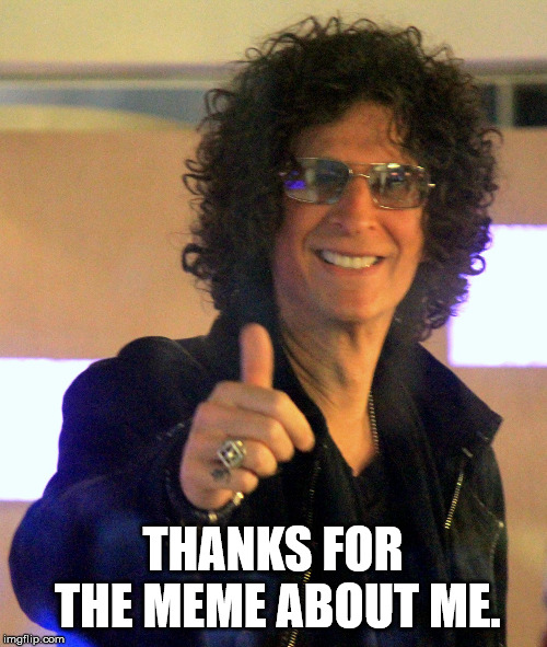 Howard Stern | THANKS FOR THE MEME ABOUT ME. | image tagged in howard stern | made w/ Imgflip meme maker