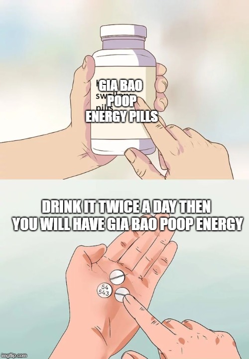 from doctor onlinegiabao | GIA BAO POOP ENERGY PILLS; DRINK IT TWICE A DAY THEN YOU WILL HAVE GIA BAO POOP ENERGY | image tagged in memes | made w/ Imgflip meme maker