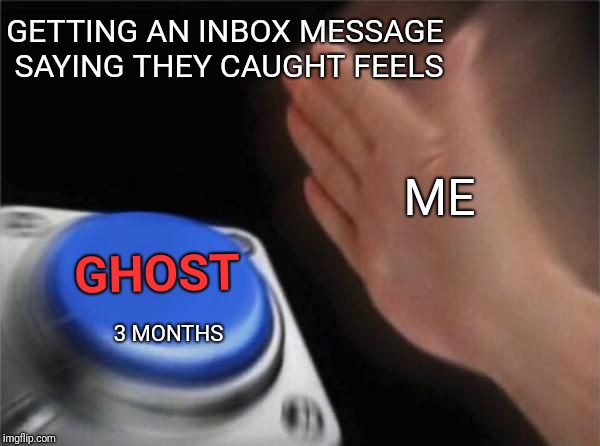 Ghost a hoe | GETTING AN INBOX MESSAGE SAYING THEY CAUGHT FEELS; ME; GHOST; 3 MONTHS | image tagged in nut button crystalbot,ghost,feels,hoes,button,run | made w/ Imgflip meme maker