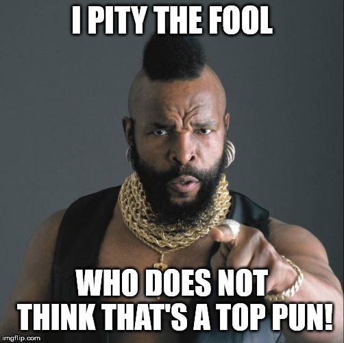 BA Baracus Pointing | I PITY THE FOOL WHO DOES NOT THINK THAT'S A TOP PUN! | image tagged in ba baracus pointing | made w/ Imgflip meme maker